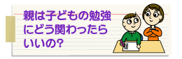 親はどう勉強にか関わればいいの？